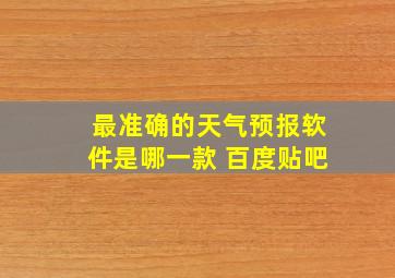 最准确的天气预报软件是哪一款 百度贴吧